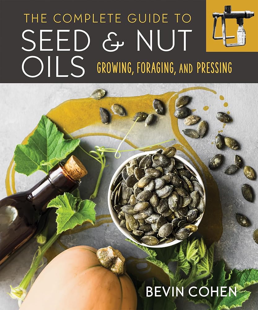 The Complete Guide to Seed and Nut Oils: Growing, Foraging, and Pressing cover image
