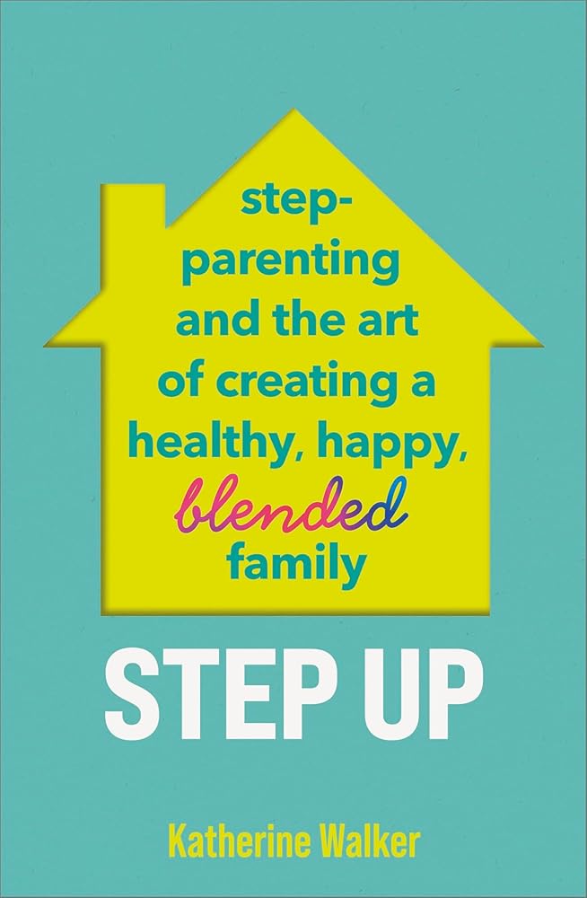 Step Up: Step-parenting and the art of creating a healthy, happy, blended family cover image
