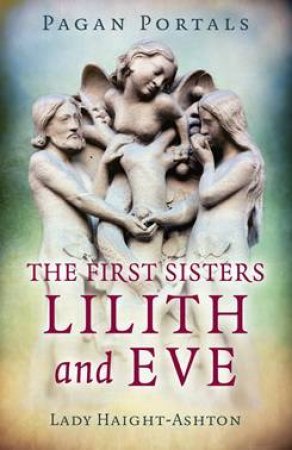 Pagan Portals - The First Sisters: Lilith And Eve