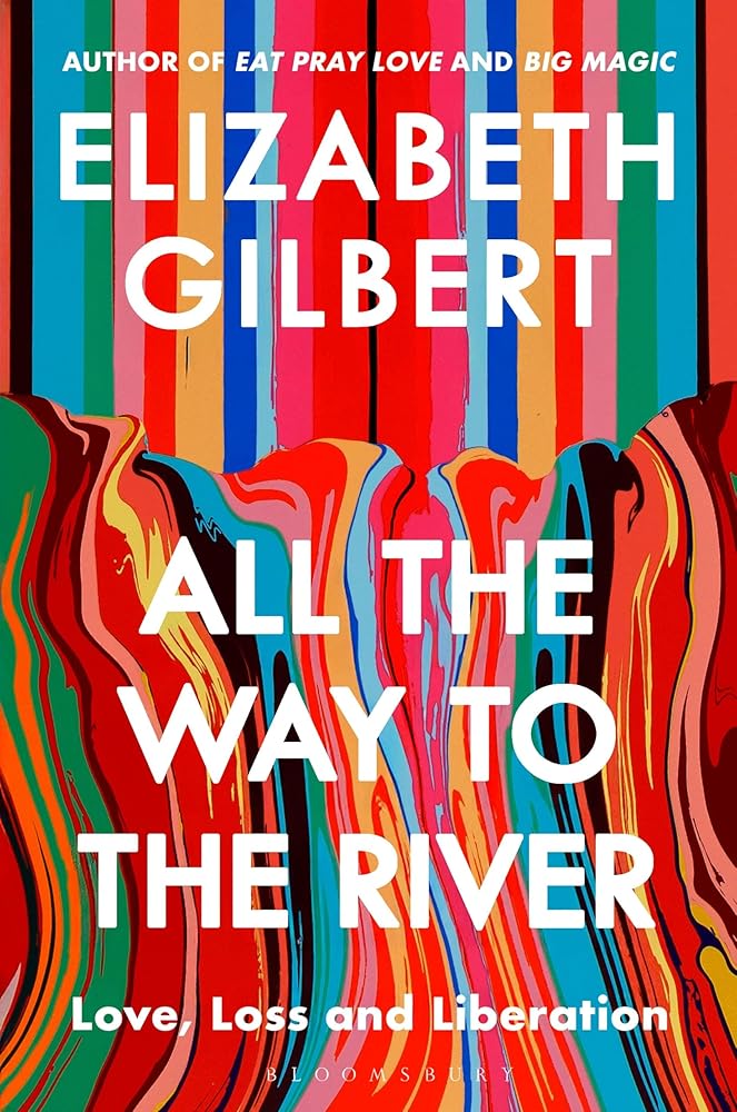 All the Way to the River: Love, Loss and Liberation - 9781526654588 - Elizabeth Gilbert - Bloomsbury Publishing - The Little Lost Bookshop