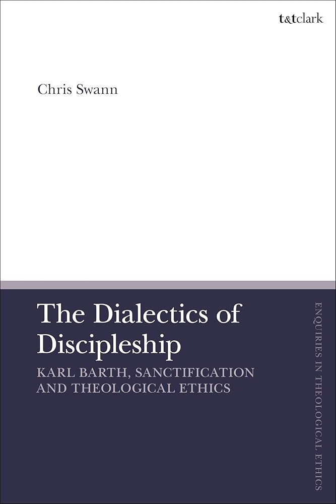 Dialectics of Discipleship, The: Karl Barth, Sanctification and Theological Ethics (T&T Clark Enquiries in Theological Ethics) - 9780567708779 - Chris Swann - T&T Clark - The Little Lost Bookshop