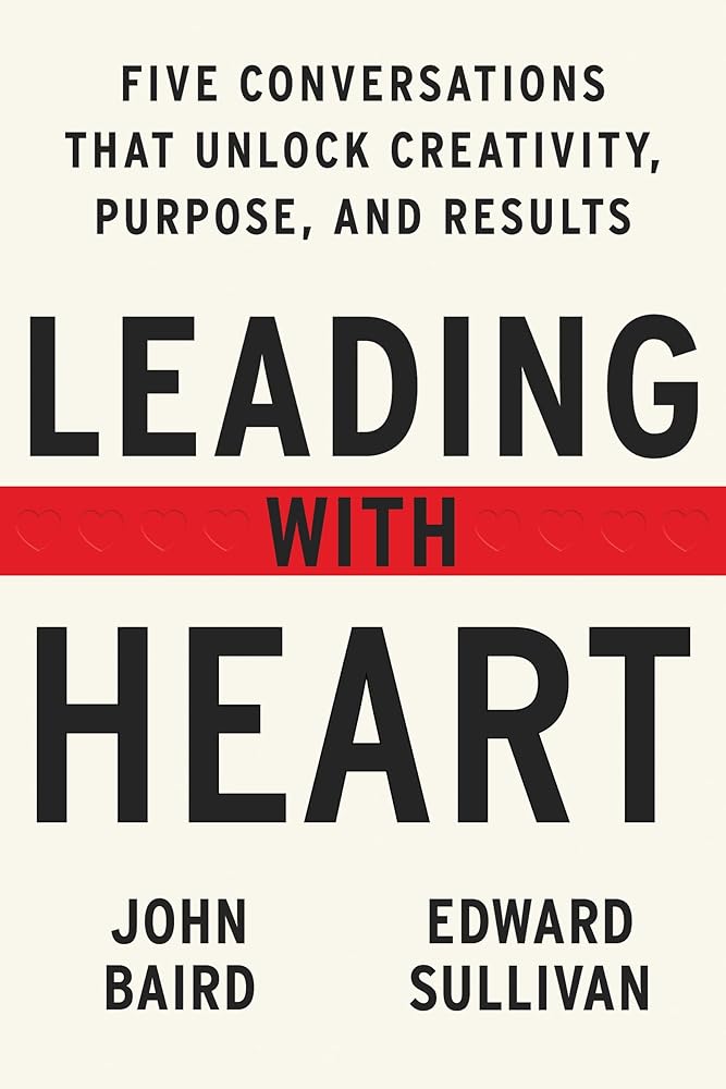 Leading with Heart: Five Conversations That Unlock Creativity, Purpose, and Results - 9780063277243 - John Baird, Edward Sullivan - Harper Business - The Little Lost Bookshop