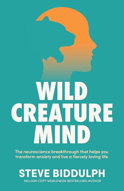 Wild Creature Mind: The neuroscience breakthrough that helps you transform anxiety and live a fiercely loving life - 9781761560781 - Steve Biddulph - Pan Macmillan Australia - The Little Lost Bookshop