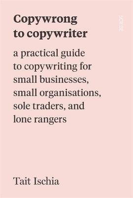Copywrong to Copywriter: a practical guide to copywriting for small businesses, small organisations, sole traders, and lone rangers - 9781922585844 - Tait Ischia - Scribe Publications - The Little Lost Bookshop